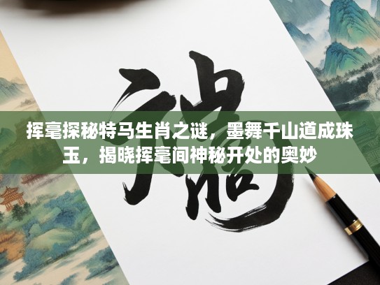 挥毫探秘特马生肖之谜，墨舞千山道成珠玉，揭晓挥毫间神秘开处的奥妙