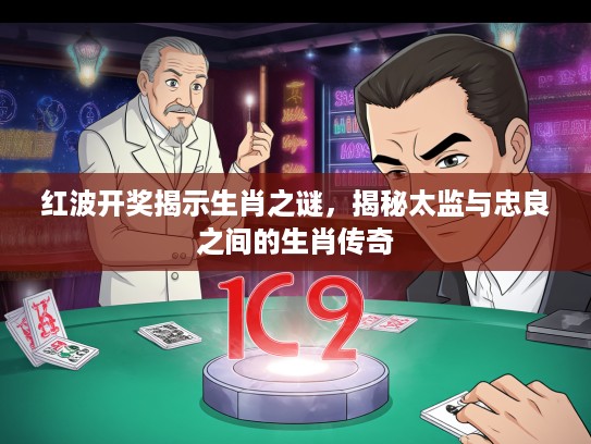 红波开奖揭示生肖之谜，揭秘太监与忠良之间的生肖传奇