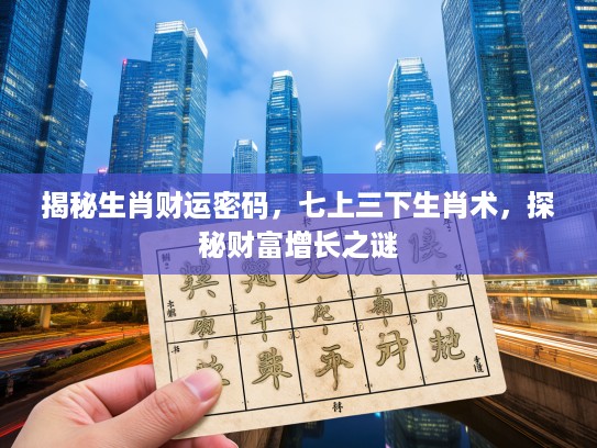 揭秘生肖财运密码，七上三下生肖术，探秘财富增长之谜