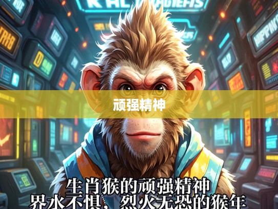 生肖猴的顽强精神,界水不惧,烈火无恐的猴年传奇 生肖猴的顽强精神,界水不惧,烈火无恐的猴年传奇