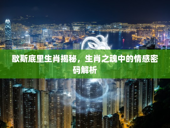 歇斯底里生肖揭秘，生肖之魂中的情感密码解析