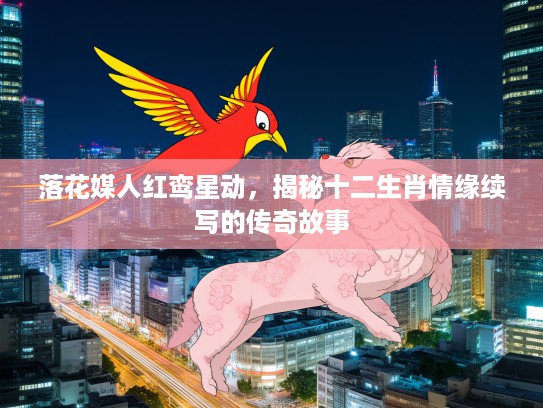 落花媒人红鸾星动，揭秘十二生肖情缘续写的传奇故事