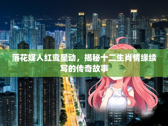 落花媒人红鸾星动，揭秘十二生肖情缘续写的传奇故事