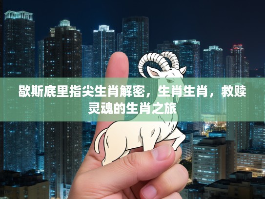 歇斯底里指尖生肖解密，生肖生肖，救赎灵魂的生肖之旅