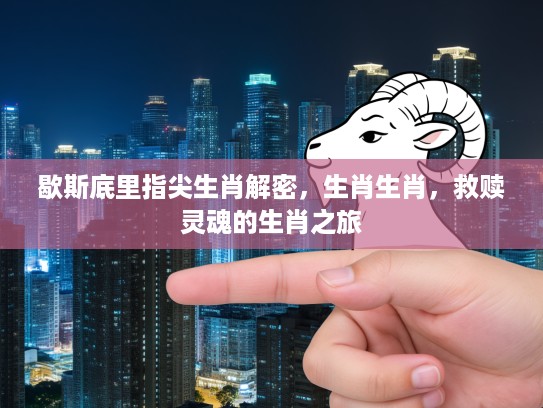 歇斯底里指尖生肖解密，生肖生肖，救赎灵魂的生肖之旅