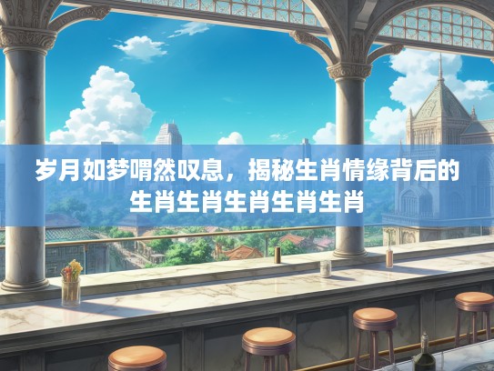 岁月如梦喟然叹息，揭秘生肖情缘背后的生肖生肖生肖生肖生肖