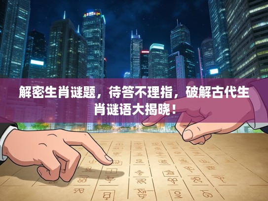 解密生肖谜题，待答不理指，破解古代生肖谜语大揭晓！