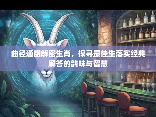 曲径通幽解密生肖,探寻最佳生落实经典解答的韵味与智慧 曲径通幽解密生肖,探寻最佳生落实经典解答的韵味与智慧