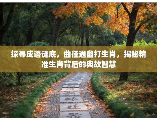 探寻成语谜底,曲径通幽打生肖,揭秘精准生肖背后的典故智慧 探寻成语谜底,曲径通幽打生肖,揭秘精准生肖背后的典故智慧