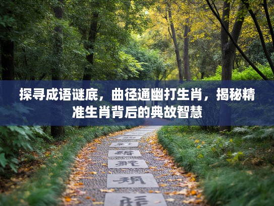 探寻成语谜底,曲径通幽打生肖,揭秘精准生肖背后的典故智慧 探寻成语谜底,曲径通幽打生肖,揭秘精准生肖背后的典故智慧