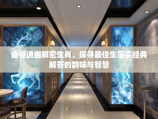 曲径通幽解密生肖,探寻最佳生落实经典解答的韵味与智慧 曲径通幽解密生肖,探寻最佳生落实经典解答的韵味与智慧