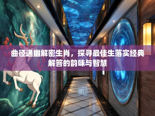曲径通幽解密生肖,探寻最佳生落实经典解答的韵味与智慧 曲径通幽解密生肖,探寻最佳生落实经典解答的韵味与智慧