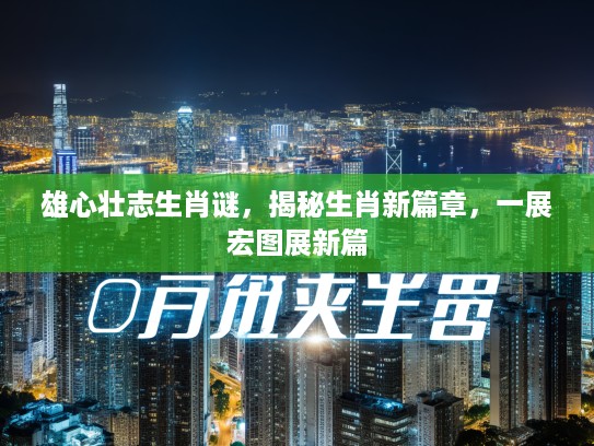 雄心壮志生肖谜，揭秘生肖新篇章，一展宏图展新篇