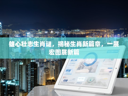 雄心壮志生肖谜，揭秘生肖新篇章，一展宏图展新篇