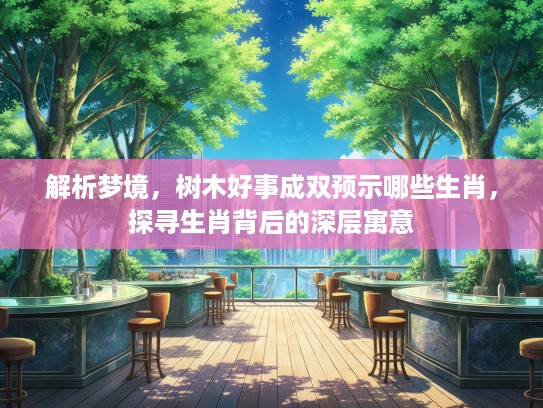 解析梦境，树木好事成双预示哪些生肖，探寻生肖背后的深层寓意