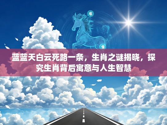 蓝蓝天白云死路一条，生肖之谜揭晓，探究生肖背后寓意与人生智慧