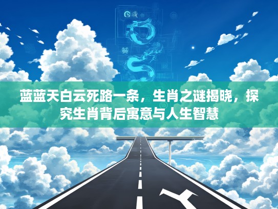 蓝蓝天白云死路一条，生肖之谜揭晓，探究生肖背后寓意与人生智慧