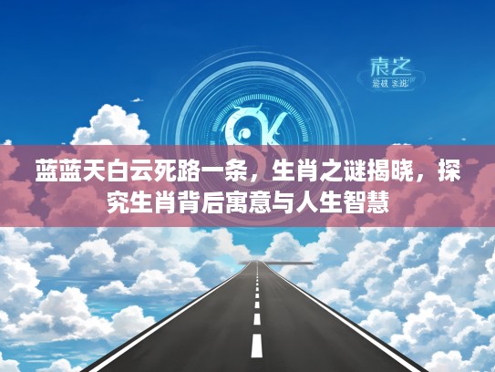 蓝蓝天白云死路一条，生肖之谜揭晓，探究生肖背后寓意与人生智慧