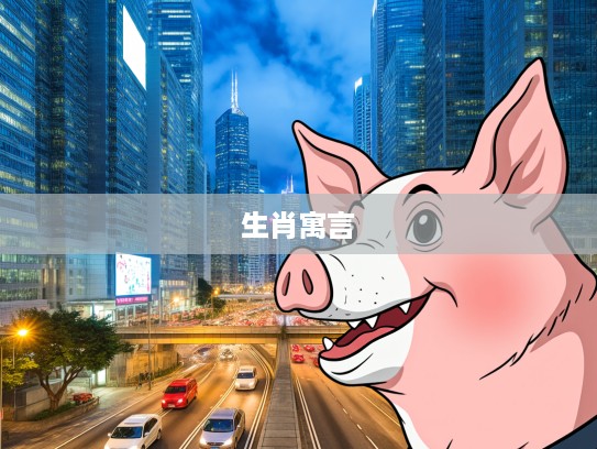 狗头猪尾生肖解密，一幅生动生肖寓言与狗前猪后生肖象征的深邃内涵