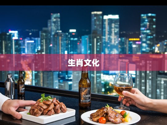 来两瓶啤酒,一盘烤肉生肖揭秘,解读饮食文化中的属相符号 来两瓶啤酒,一盘烤肉生肖揭秘,解读饮食文化中的属相符号