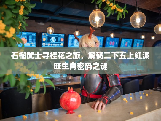 石榴武士寻桂花之旅，解码二下五上红波旺生肖密码之谜