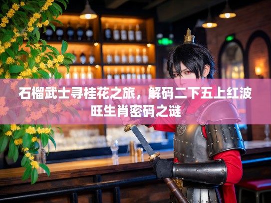石榴武士寻桂花之旅，解码二下五上红波旺生肖密码之谜