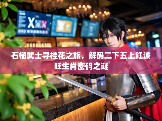 石榴武士寻桂花之旅，解码二下五上红波旺生肖密码之谜