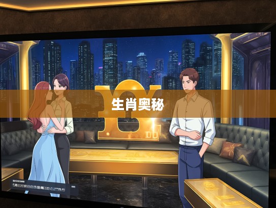 金土送出中特马，一八作伴探生肖，揭开金土配对中特马玄机生肖奥秘之谜