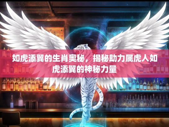 如虎添翼的生肖奥秘，揭秘助力属虎人如虎添翼的神秘力量