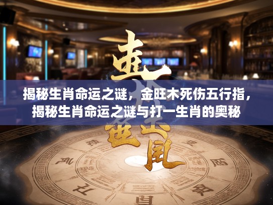 揭秘生肖命运之谜,金旺木死伤五行指,揭秘生肖命运之谜与打一生肖的奥秘 揭秘生肖命运之谜,金旺木死伤五行指,揭秘生肖命运之谜与打一生肖的奥秘