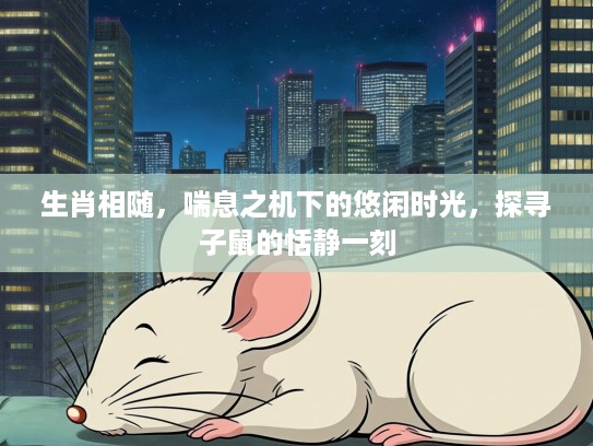 生肖相随，喘息之机下的悠闲时光，探寻子鼠的恬静一刻