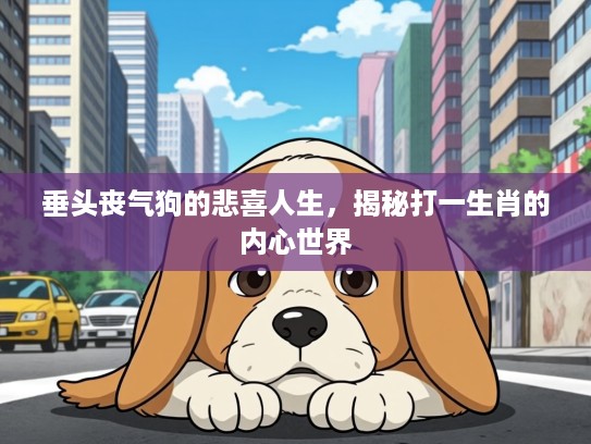 垂头丧气狗的悲喜人生，揭秘打一生肖的内心世界