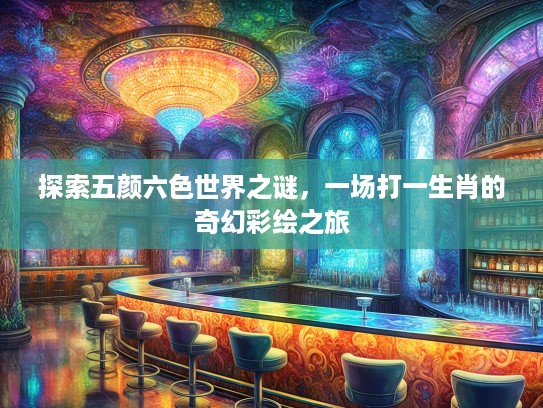 探索五颜六色世界之谜，一场打一生肖的奇幻彩绘之旅