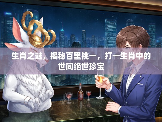 生肖之谜，揭秘百里挑一，打一生肖中的世间绝世珍宝