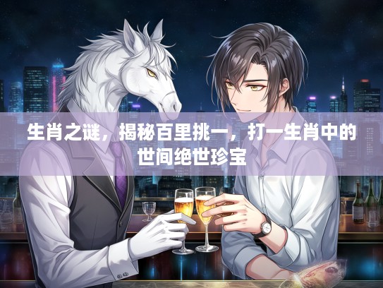 生肖之谜，揭秘百里挑一，打一生肖中的世间绝世珍宝