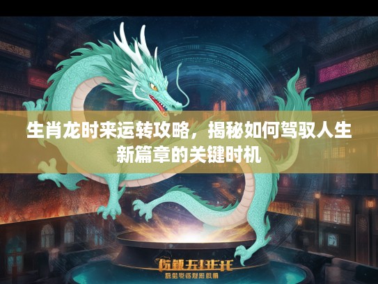 生肖龙时来运转攻略，揭秘如何驾驭人生新篇章的关键时机