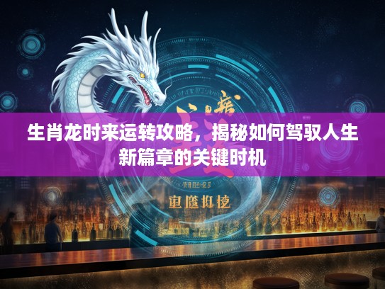 生肖龙时来运转攻略，揭秘如何驾驭人生新篇章的关键时机