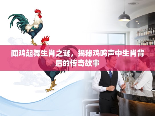 闻鸡起舞生肖之谜，揭秘鸡鸣声中生肖背后的传奇故事