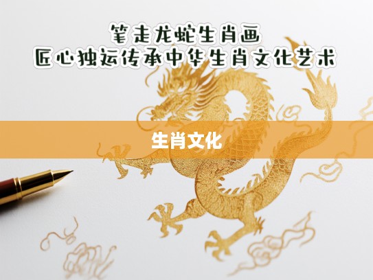 笔走龙蛇生肖画,匠心独运传承中华生肖文化艺术 笔走龙蛇生肖画,匠心独运传承中华生肖文化艺术