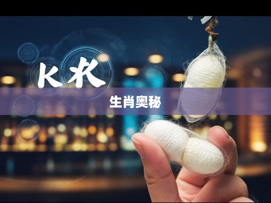 春蚕自缚指解密,生肖生肖揭示人生宿命奥秘之谜 春蚕自缚指解密,生肖生肖揭示人生宿命奥秘之谜