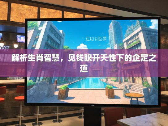 解析生肖智慧,见钱眼开天性下的企定之道 解析生肖智慧,见钱眼开天性下的企定之道