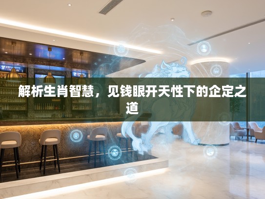 解析生肖智慧,见钱眼开天性下的企定之道 解析生肖智慧,见钱眼开天性下的企定之道