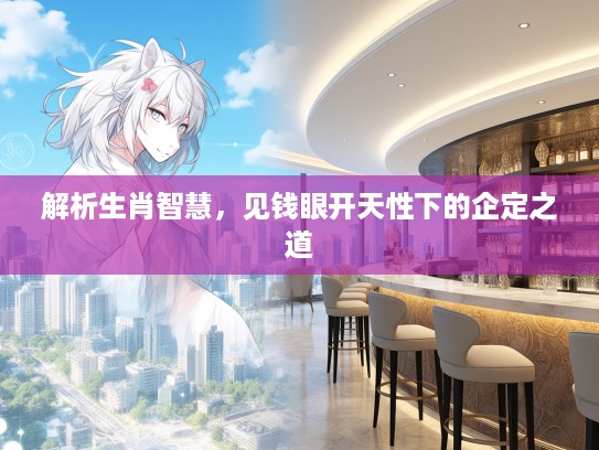 解析生肖智慧,见钱眼开天性下的企定之道 解析生肖智慧,见钱眼开天性下的企定之道