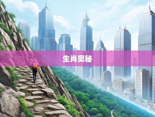 跋山涉水，探寻生肖奥秘，翻山越岭，追寻神秘生肖的传奇足迹