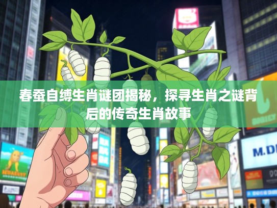 春蚕自缚生肖谜团揭秘，探寻生肖之谜背后的传奇生肖故事