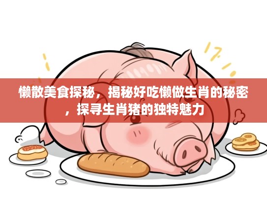 懒散美食探秘，揭秘好吃懒做生肖的秘密，探寻生肖猪的独特魅力