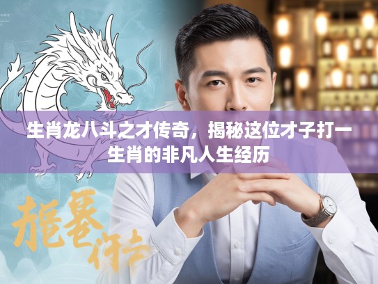 生肖龙八斗之才传奇,揭秘这位才子打一生肖的非凡人生经历 生肖龙八斗之才传奇,揭秘这位才子打一生肖的非凡人生经历