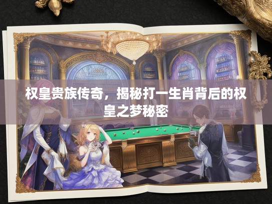 权皇贵族传奇,揭秘打一生肖背后的权皇之梦秘密 权皇贵族传奇,揭秘打一生肖背后的权皇之梦秘密