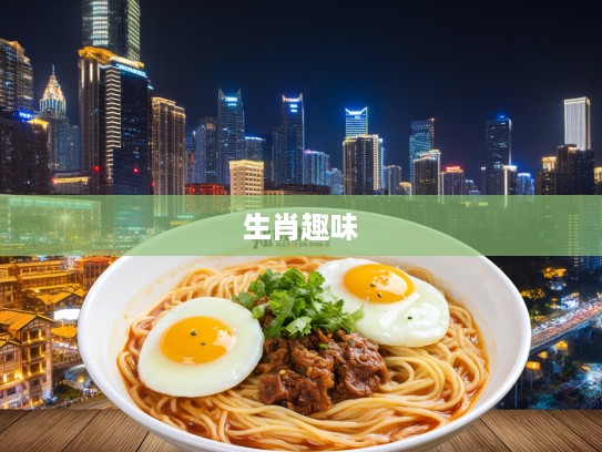 重庆小面邂逅双蛋,生肖趣味揭秘,一碗面中寻生肖韵味 重庆小面邂逅双蛋,生肖趣味揭秘,一碗面中寻生肖韵味