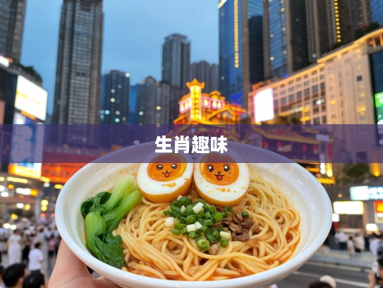 重庆小面邂逅双蛋,生肖趣味揭秘,一碗面中寻生肖韵味 重庆小面邂逅双蛋,生肖趣味揭秘,一碗面中寻生肖韵味